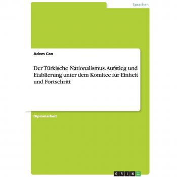 Der Türkische Nationalismus. Aufstieg und Etablierung unter dem Komitee für Einheit und Fortschritt