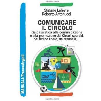 Comunicare il circolo. Guida pratica alla comunicazione e alla promozione dei circoli sportivi, del tempo libero, del wellness