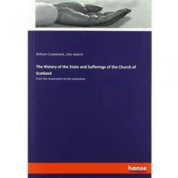 The History of the State and Sufferings of the Church of Scotland: from the restoration to the revolution