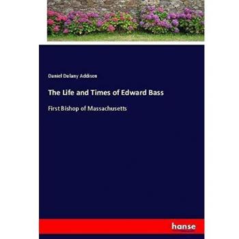The Life and Times of Edward Bass: First Bishop of Massachusetts