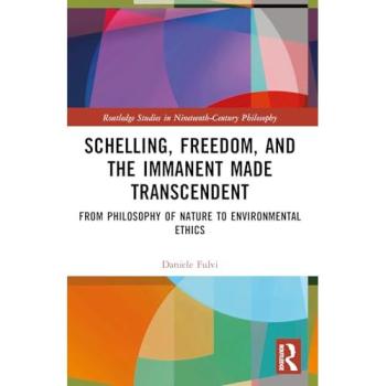 Schelling, Freedom, and the Immanent Made Transcendent: From Philosophy of Nature to Environmental Ethics (Routledge Studies in Nineteenth-Century Philosophy)