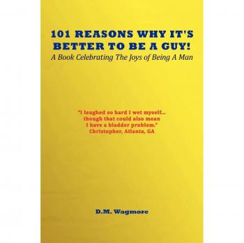 101 Reasons Why It's Better to be A Guy! A Book Celebrating the Joys of Being a Man