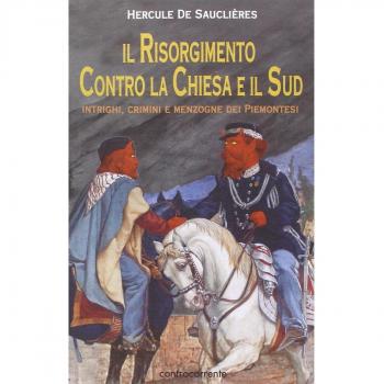 Il Risorgimento contro la Chiesa e il Sud. Intrighi, crimini e menzogne dei piemontesi