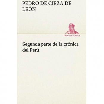 Segunda parte de la crónica del perú, que trata del señorio de los incas yupanquis y de sus grandes hechos y gobernacion