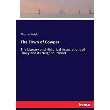 The Town of Cowper: The Literary and Historical Associations of Olney and its Neighbourhood