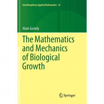 The Mathematics and Mechanics of Biological Growth (Interdisciplinary Applied Mathematics, 45, Band 45)