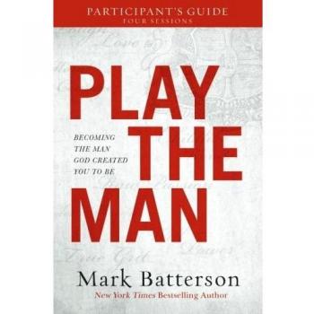 Play the Man Participants Guide Becoming the Man God Created You to Be by Mark Batterson