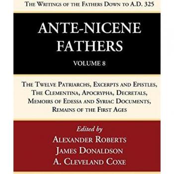 Ante-Nicene Fathers: Translations of the Writings of the Fathers Down to A.D. 325, Volume 8