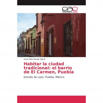Habitar la ciudad tradicional: el barrio de El Carmen, Puebla: Estudio de caso. Puebla, México