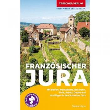 TRESCHER Reiseführer Französischer Jura: Mit Belfort, Montbéliard, Besançon, Dole, Arbois, Doubs und Ausflügen in den Schweizer Jura