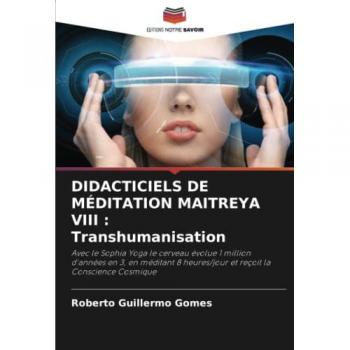 DIDACTICIELS DE MÉDITATION MAITREYA VIII : Transhumanisation: Avec le Sophia Yoga le cerveau évolue 1 million d'années en 3, en méditant 8 heures/jour et reçoit la Conscience Cosmique