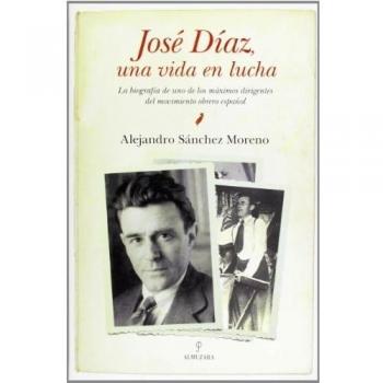 José Díaz, una vida en lucha: La biografía de uno de los máximos dirigentes del 