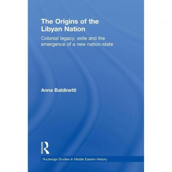 The Origins of the Libyan Nation: Colonial Legacy, Exile and the Emergence of a New Nation-State (Routledge Studies in Middle Eastern History, Band 10)