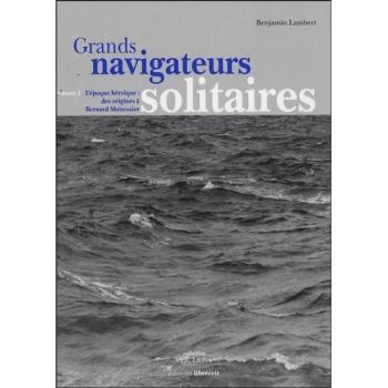 Grands navigateurs solitaires : Volume 1, L'époque héroïque : des origines à Bernard Moitessier