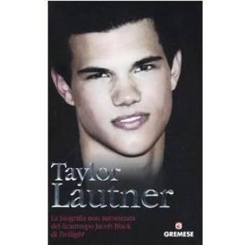 Taylor Lautner. La biografia non autorizzata del licantropo Jacob Black di Twilight