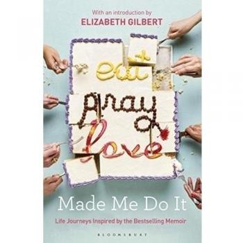 Eat Pray Love Made Me Do It: Life Journeys Inspired by the Bestselling Memoir, ,