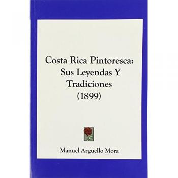 Costa Rica Pintoresca: Sus Leyendas Y Tradiciones (1899)