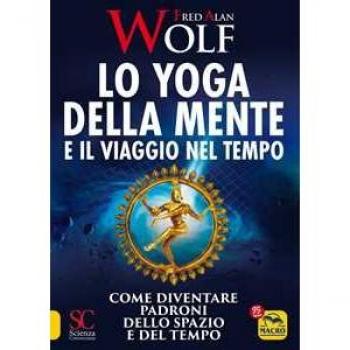 Lo yoga della mente e il viaggio nel tempo. Come diventare padron...