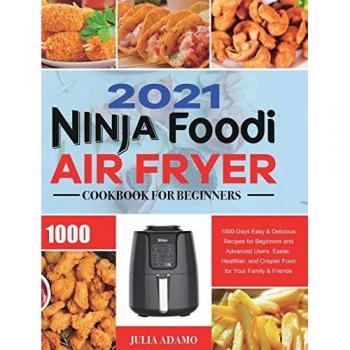 Ninja Air Fryer Cookbook for Beginners 2021: 1000-Days Easy & Delicious Recipes for Beginners and Advanced Users. Easier, Healthier, and Crispier Food for Your Family & Friends