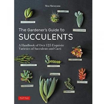 The Gardener's Guide to Succulents: A Handbook of Over 125 Exquisite Varieties o