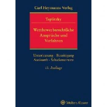 Wettbewerbsrechtliche Ansprüche und Verfahren: Unterlassung – Beseitigung – Auskunft – Schadenersatz Anspruchsdurchsetzung und Anspruchsabwehr