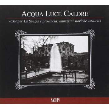Acqua luce calore. ACAM per La Spezia e provincia. Immagini storiche 1860-1953