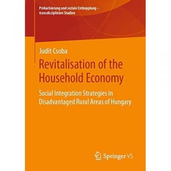 Revitalisation of the Household Economy: Social Integration Strategies in Disadvantaged Rural Areas of Hungary (Prekarisierung und soziale Entkopplung – transdisziplinäre Studien)