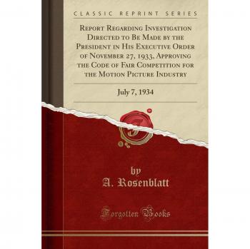 Report Regarding Investigation Directed to Be Made by the President in His Executive Order of November 27, 1933, Approving the Code of Fair ... Industry: July 7, 1934