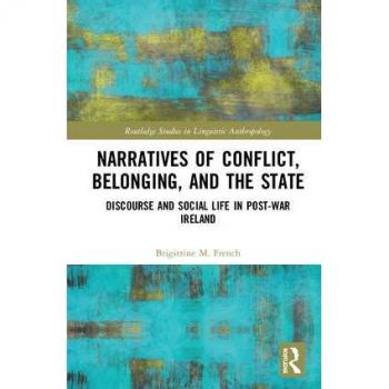 Narratives of Conflict, Belonging, and the State: Discourse and Social Life in Post-War Ireland (Routledge Studies in Linguistic Anthropology)