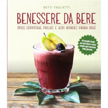 Benessere da bere. Infusi, healthy drinks e altri miracoli d'acqua dolce