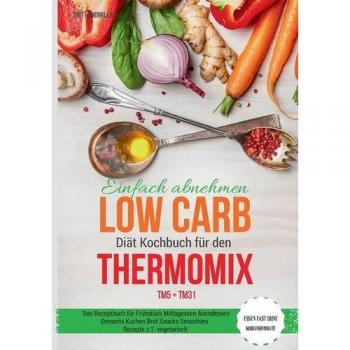 Einfach abnehmen Low Carb Diät Kochbuch für den Thermomix TM5 + TM31 Essen fast ohne Kohlenhydrate Das Rezeptbuch für Frühstück | Britta Winkler