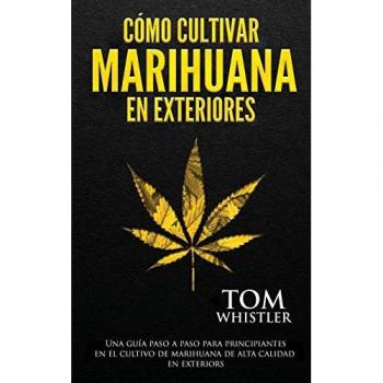 Cómo cultivar marihuana en exteriores: Una guía paso a paso para principiantes en el cultivo de marihuana de alta calidad en exteriors (Spanish Edition)