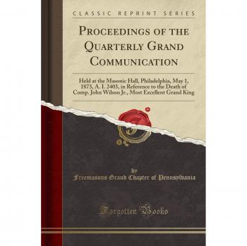 Proceedings of the Quarterly Grand Communication: Held at the Masonic Hall, Philadelphia, May 1, 1873, A. I. 2403, in Reference to the Death of Comp. ... Most Excellent Grand King