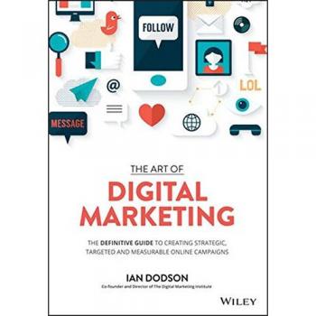 The Art of Digital Marketing: The Definitive Guide to Creating Strategic, Target