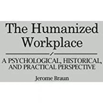 The Humanized Workplace: A Psychological, Historical, and Practical Perspective