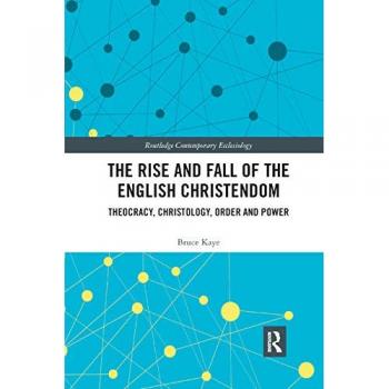 The Rise and Fall of the English Christendom: Theocracy, Christology, Order and Power (Routledge Contemporary Ecclesiology)