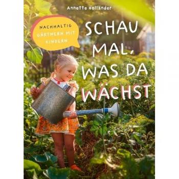 Annette Holländer Schau Mal, Was Da Wächst: Nachhaltig Gärtnern Mit Kindern