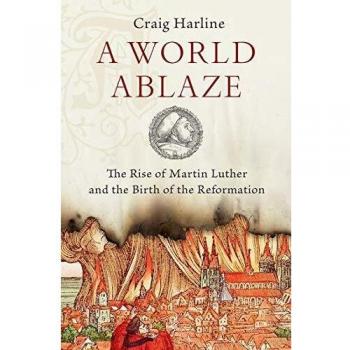 World Ablaze: The Rise of Martin Luther and the Birth of the Reformation