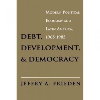 Debt, Development, and Democracy: Modern Political Economy and Latin America, 1965-1985