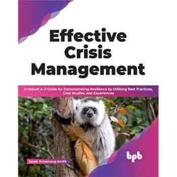 Effective Crisis Management : A Robust A-Z Guide for Demonstrating Resilience by Utilizing Best Practices, Case Studies, and Experiences
