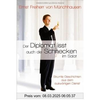 Der Diplomat isst auch die Schnecken im Salat: Skurrile Geschichten aus dem auswärtigen Dienst
