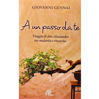 A un passo da te. Viaggio di don Alessandro tra malattia e rinascita