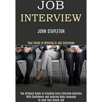 Job Interview: The Ultimate Guide to Crushing Every Interview Question With Confidence and Amazing Body Language to Land Your Dream Job (Your Guide to Winning in Job Interviews)