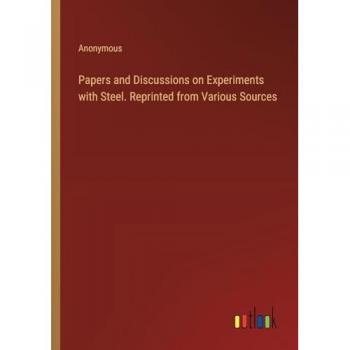 Papers and Discussions on Experiments with Steel. Reprinted from Various Sources
