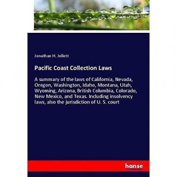 Pacific Coast Collection Laws: A summary of the laws of California, Nevada, Oregon, Washington, Idaho, Montana, Utah, Wyoming, Arizona, British ... laws, also the jurisdiction of U. S. court