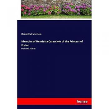 Memoirs of Henrietta Caracciolo of the Princess of Forino: from the Italian