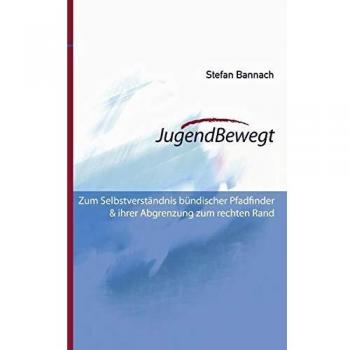 JugendBewegt: Zum Selbstverständnis Bündischer Pfadfinder und ihrer Abgrenzung zum rechten Rand