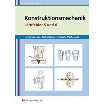Konstruktionsmechanik: Technologie, Technische Mathematik: Lernfelder 5 und 6: Lernsituationen: Lernsituationen, Technologie, Technische Mathematik / ... Lernsituationen