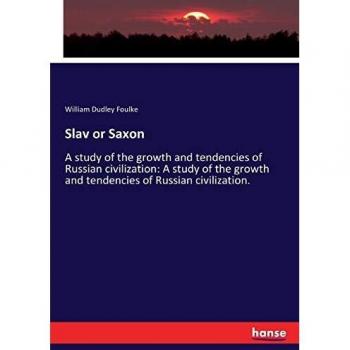 Slav or Saxon: A study of the growth and tendencies of Russian civilization: A study of the growth and tendencies of Russian civilization.