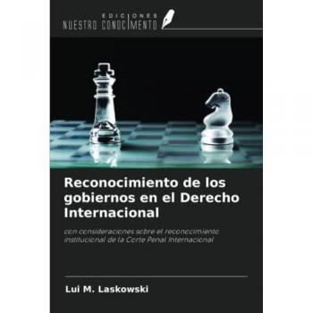 Reconocimiento de los gobiernos en el Derecho Internacional: con consideraciones sobre el reconocimiento institucional de la Corte Penal Internacional